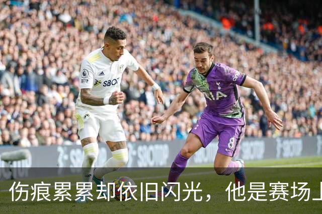 伤痕累累却依旧闪光，他是赛场上的“拼命三郎”！