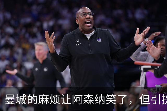曼城的麻烦让阿森纳笑了，但引援路上的小插曲可不小